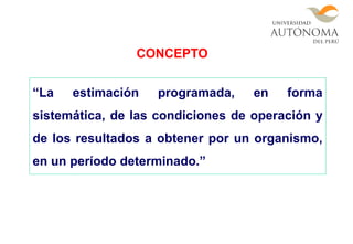 “La estimación programada, en forma
sistemática, de las condiciones de operación y
de los resultados a obtener por un organismo,
en un período determinado.”
CONCEPTO
 