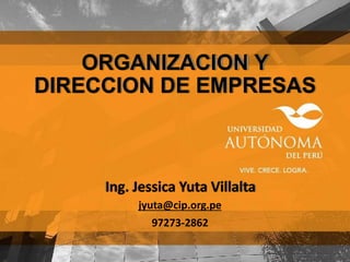 ORGANIZACION Y
DIRECCION DE EMPRESAS
Ing. Jessica Yuta Villalta
jyuta@cip.org.pe
97273-2862
 