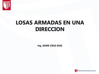 LOSAS ARMADAS EN UNA
DIRECCION
Ing. JAIME CRUZ DIAZ
 
