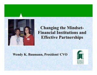 Changing the Mindset-
              Financial Institutions and
               Effective Partnerships


Wendy K. Baumann, President/ CVO
 