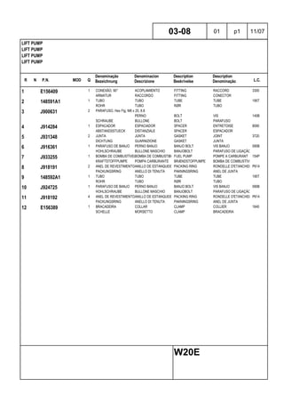 R N P.N. MOD Q
Denominação
Bezeichnung
Denominacion
Descrizione
Description
Beskrivelse
Description
Denominação L.C.
LIFT PUMP
LIFT PUMP
LIFT PUMP
LIFT PUMP
03-08 01 p1 11/07
W20E
1 E156409 1 CONEXÃO, 90° ACOPLAMIENTO FITTING RACCORD 3300
ARMATUR RACCORDO FITTING CONECTOR
2 148591A1 1 TUBO TUBO TUBE TUBE 195T
ROHR TUBO RØR TUBO
3 J900631 2 PARAFUSO, Hex Flg, M8 x 25, 8.8
PERNO BOLT VIS 140B
SCHRAUBE BULLONE BOLT PARAFUSO
4 J914284 1 ESPACADOR ESPACIADOR SPACER ENTRETOISE 8090
ABSTANDSSTUECK DISTANZIALE SPACER ESPACADOR
5 J931348 2 JUNTA JUNTA GASKET JOINT 3720
DICHTUNG GUARNIZIONE GASKET JUNTA
6 J916361 1 PARAFUSO DE BANJO PERNO BANJO BANJO BOLT VIS BANJO 090B
HOHLSCHRAUBE BULLONE MASCHIO BANJOBOLT PARAFUSO DE LIGAÇÃO
7 J933255 1 BOMBA DE COMBUSTÍVELBOMBA DE COMBUSTIBLEFUEL PUMP POMPE A CARBURANT 154P
KRAFTSTOFFPUMPE POMPA CARBURANTE BRÆNDSTOFPUMPE BOMBA DE COMBUSTÍVEL
8 J918191 2 ANEL DE REVESTIMENTOANILLO DE ESTANQUEIDADPACKING RING RONDELLE D'ETANCHEITEP614
PACKUNGSRING ANELLO DI TENUTA PAKNINGSRING ANEL DE JUNTA
9 148592A1 1 TUBO TUBO TUBE TUBE 195T
ROHR TUBO RØR TUBO
10 J924725 1 PARAFUSO DE BANJO PERNO BANJO BANJO BOLT VIS BANJO 090B
HOHLSCHRAUBE BULLONE MASCHIO BANJOBOLT PARAFUSO DE LIGAÇÃO
11 J918192 4 ANEL DE REVESTIMENTOANILLO DE ESTANQUEIDADPACKING RING RONDELLE D'ETANCHEITEP614
PACKUNGSRING ANELLO DI TENUTA PAKNINGSRING ANEL DE JUNTA
12 E156389 1 BRACADEIRA COLLAR CLAMP COLLIER 1640
SCHELLE MORSETTO CLAMP BRACADEIRA
 