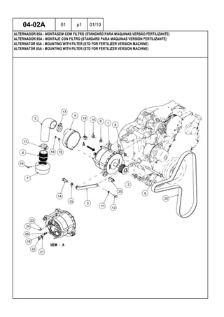 ALTERNATOR 65A - MOUNTING WITH FILTER (STD FOR FERTILIZER VERSION MACHINE)
ALTERNATOR 65A - MOUNTING WITH FILTER (STD FOR FERTILIZER VERSION MACHINE)
ALTERNADOR 65A - MONTAJE CON FILTRO (STANDARD PARA MAQUINAS VERSIÓN FERTILIZANTE)
04-02A 01 p1 01/10
ALTERNADOR 65A - MONTAGEM COM FILTRO (STANDARD PARA MÁQUINAS VERSÃO FERTILIZANTE)
 
