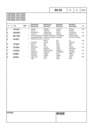 R N P.N. MOD Q
Denominação
Bezeichnung
Denominacion
Descrizione
Description
Beskrivelse
Description
Denominação L.C.
TURN SIGNAL AND FLASHER
TURN SIGNAL AND FLASHER
TURN SIGNAL AND FLASHER
TURN SIGNAL AND FLASHER
04-18 01 p1 12/07
OPCIONAL
W20E
1 147719A1 1 SUPORTE SOPORTE SUPPORT SUPPORT 300S
STÜTZE SUPPORTO BESLAG SUPORTE
2 1987555C1 1 INTERRUPTOR INTERRUPTOR SWITCH CONTACTEUR 075I
SCHALTER INTERRUTTORE KONTAKT INTERRUPTOR
3 892-11004 2 TRAVA DA ARRUELA, M4 ARANDELA DE BLOQUEO LOCK WASHER RONDELLE FREIN 132R
SICHERUNGSSCHEIBE RONDELLA DI SICUREZZALÅSESKIVE ANILHA DE RETENÇÃO
4 614-4012 2 PARAFUSO, Hex, M4 x 12, 8.8, Full Thd
PERNO BOLT VIS 140B
SCHRAUBE BULLONE BOLT PARAFUSO
5 147722A1 1 RELÉ, 24V RELÉ RELAY RELAIS 011R
RELAIS RELÈ RELÆ RELÉ
6 147720A1 1 BRACADEIRA COLLAR CLAMP COLLIER 1640
SCHELLE MORSETTO CLAMP BRACADEIRA
7 147723A1 1 CHICOTE MAZO DE CABLES HARNESS FAISCEAU 4160
KABELBAUM CABLAGGIO LEDNINGSNET CABLAGEM
8 E158994 1 FUSÍVEL, 5A FUSIBLE FUSE FUSIBLE 110F
SICHERUNG FUSIBILE SIKRING FUSÍVEL
9 E158974 1 CABO, resistor CABLE CABLE CABLE 650C
KABEL CAVO KABEL CABO
 