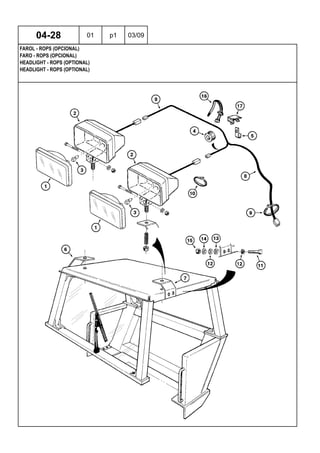 HEADLIGHT - ROPS (OPTIONAL)
HEADLIGHT - ROPS (OPTIONAL)
FARO - ROPS (OPCIONAL)
04-28 01 p1 03/09
FAROL - ROPS (OPCIONAL)
 