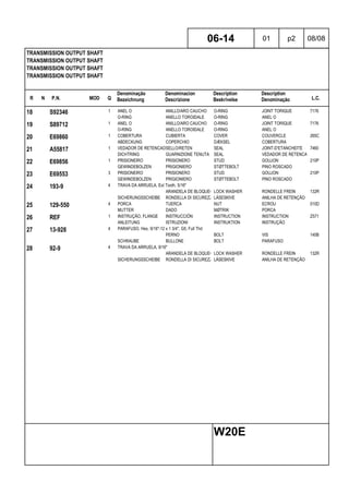 R N P.N. MOD Q
Denominação
Bezeichnung
Denominacion
Descrizione
Description
Beskrivelse
Description
Denominação L.C.
TRANSMISSION OUTPUT SHAFT
TRANSMISSION OUTPUT SHAFT
TRANSMISSION OUTPUT SHAFT
TRANSMISSION OUTPUT SHAFT
06-14 01 p2 08/08
W20E
18 S92346 1 ANEL O ANILLO/ARO CAUCHO O-RING JOINT TORIQUE 7176
O-RING ANELLO TOROIDALE O-RING ANEL O
19 S89712 1 ANEL O ANILLO/ARO CAUCHO O-RING JOINT TORIQUE 7176
O-RING ANELLO TOROIDALE O-RING ANEL O
20 E69860 1 COBERTURA CUBIERTA COVER COUVERCLE 265C
ABDECKUNG COPERCHIO DÆKSEL COBERTURA
21 A55817 1 VEDADOR DE RETENCAOSELLO/RETEN SEAL JOINT-D'ETANCHEITE 7460
DICHTRING GUARNIZIONE TENUTA SEAL VEDADOR DE RETENCAO
22 E69856 1 PRISIONEIRO PRISIONERO STUD GOUJON 210P
GEWINDEBOLZEN PRIGIONIERO STØTTEBOLT PINO ROSCADO
23 E69553 3 PRISIONEIRO PRISIONERO STUD GOUJON 210P
GEWINDEBOLZEN PRIGIONIERO STØTTEBOLT PINO ROSCADO
24 193-9 4 TRAVA DA ARRUELA, Ext Tooth, 5/16"
ARANDELA DE BLOQUEO LOCK WASHER RONDELLE FREIN 132R
SICHERUNGSSCHEIBE RONDELLA DI SICUREZZALÅSESKIVE ANILHA DE RETENÇÃO
25 129-550 4 PORCA TUERCA NUT ECROU 010D
MUTTER DADO MØTRIK PORCA
26 REF 1 INSTRUÇÃO, FLANGE INSTRUCCIÓN INSTRUCTION INSTRUCTION Z571
ANLEITUNG ISTRUZIONI INSTRUKTION INSTRUÇÃO
27 13-928 4 PARAFUSO, Hex, 9/16"-12 x 1 3/4", G5, Full Thd
PERNO BOLT VIS 140B
SCHRAUBE BULLONE BOLT PARAFUSO
28 92-9 4 TRAVA DA ARRUELA, 9/16"
ARANDELA DE BLOQUEO LOCK WASHER RONDELLE FREIN 132R
SICHERUNGSSCHEIBE RONDELLA DI SICUREZZALÅSESKIVE ANILHA DE RETENÇÃO
 