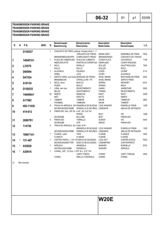 R N P.N. MOD Q
Denominação
Bezeichnung
Denominacion
Descrizione
Description
Beskrivelse
Description
Denominação L.C.
TRANSMISSION PARKING BRAKE
TRANSMISSION PARKING BRAKE
TRANSMISSION PARKING BRAKE
TRANSMISSION PARKING BRAKE
06-32 01 p1 03/09
W20E
D150537 1 CONJUNTO DE FREIO, parking, Includes items 1 - 7
CONJUNTO DE FRENO BRAKE ASSY. ENSEMBLE DE FREIN P832
BREMSENBAUGRUPPE COMPLESSIVO FRENO BREMSEENHED CONJUNTO DO TRAVÃO
1 148487A1 1 PLACA DE COBERTURA PLACA DE CUBIERTA COVER PLATE COUVERCLE 110P
ABDECKPLATTE PIASTRA DI COPERTURA DÆKPLADE CHAPA PEQUENA
2 L33579 1 ROLO RODILLO ROLLER GALET/ROULEAU 7290
ROLLE RULLO ROLLER ROLO
3 D60994 1 ALAVANCA PALANCA LEVER LEVIER 5110
HEBEL LEVA LEVER ALAVANCA
4 D47524 1 SAPATA FREIO, and lining MORDAZA DE FRENO SHOE, BRAKE MACHOIRE-DE-FREIN Z024
BREMSBACKE CRIVELLO INF, FR SHOE, BRAKE SAPATA FREIO
5 A18134 2 MOLA, return MUELLE SPRING RESSORT 8315
FEDER MOLLA SPRING MOLA
6 D150535 1 LONA, and rivet REVESTIMIENTO LINING GARNITURE 5260
BELAG RIVESTIMENTO FORING REVESTIMENTO
7 148496A1 20 REBITE REMACHE RIVET RIVET 055R
NIET RIVETTO NITTE REBITE
8 A17982 1 TAMBOR TAMBOR DRUM TAMBOUR 2860
TROMMEL TAMBURA DRUM TAMBOR
9 492-11038 6 TRAVA DA ARRUELA, 3/8"ARANDELA DE BLOQUEO LOCK WASHER RONDELLE FREIN 132R
SICHERUNGSSCHEIBE RONDELLA DI SICUREZZALÅSESKIVE ANILHA DE RETENÇÃO
10 414-612 6 PARAFUSO, Hex, 3/8"-24 x 3/4", G5, Full Thd
PERNO BOLT VIS 140B
SCHRAUBE BULLONE BOLT PARAFUSO
11 26967R1 4 PARAFUSO TORNILLO SCREW VIS 040V
SCHRAUBE VITE SKRUE PARAFUSO
12 114756 4 TRAVA DA ARRUELA, Ext Tooth, 9/16"
ARANDELA DE BLOQUEO LOCK WASHER RONDELLE FREIN 132R
SICHERUNGSSCHEIBE RONDELLA DI SICUREZZALÅSESKIVE ANILHA DE RETENÇÃO
13 186671A1 1 FLANGE, outlet TAPA FLANGE FLASQUE 3360
FLANSCH FLANGIA FLANGE FLANGE
14 1 131-487 1 CONTRA PORCA, 1 1/4"-18TUERCA DE BLOQUEO LOCK NUT CONTRE-ECROU P263
SICHERUNGSMUTTER DADO DI BLOCCAGGIO LÅSEMØTRIK CONTRAPORCA
15 1 A55828 1 ARRUELA ARANDELA WASHER RONDELLE 9720
UNTERLEGSCHEIBE RONDELLA WASHER ARRUELA
16 1 A30916 1 O-RING, -325", 70 Duro, 1.475" ID x .210" Thk
JUNTA TÓRICA O-RING JOINT TORIQUE 055A
O-RING ANELLO TOROIDALE O-RING O-RING
(1) Não ilustrado
 