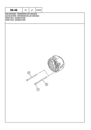 FRONT AXLE - HOUSING STUDS
FRONT AXLE - HOUSING STUDS
EJE DELANTERO - ESPARRAGOS DE LAS CARCASAS
06-46 01 p1 03/09
EIXO DIANTEIRO - PRISIONEIROS DAS CARCAÇAS
 