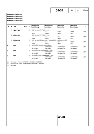 R N P.N. MOD Q
Denominação
Bezeichnung
Denominacion
Descrizione
Description
Beskrivelse
Description
Denominação L.C.
REAR AXLE - ASSEMBLY
REAR AXLE - ASSEMBLY
REAR AXLE - ASSEMBLY
REAR AXLE - ASSEMBLY
06-54 01 p1 03/09
W20E
1 148217A1 1 EIXO, rear Assy STD (P.6-56 to 6-64)
EJE SHAFT ARBRE 016A
WELLE ALBERO AKSEL VEIO
2 87520201 EIXO, rear Assy STD (P.6-56 to 6-64)
EJE AXLE ESSIEU 087A
ACHSE ASSALE AKSEL EIXO
3 87606958 1 EIXO, rear Assy HD (Heavy Duty) (P.6-56A to 6-64A), Includes items 1, 2, 3
EJE AXLE ESSIEU 087A
ACHSE ASSALE AKSEL EIXO
1 REF 1 INSTRUÇÃO, HOUSING middle (P.6-56)
INSTRUCCIÓN INSTRUCTION INSTRUCTION Z571
ANLEITUNG ISTRUZIONI INSTRUKTION INSTRUÇÃO
2 REF 1 INSTRUÇÃO, DIFFERENTIAL Assy (P.6-60)
INSTRUCCIÓN INSTRUCTION INSTRUCTION Z571
ANLEITUNG ISTRUZIONI INSTRUKTION INSTRUÇÃO
3 REF 1 INSTRUÇÃO, HUBS wheels & brakes (P.6-62)
INSTRUCCIÓN INSTRUCTION INSTRUCTION Z571
ANLEITUNG ISTRUZIONI INSTRUKTION INSTRUÇÃO
(1) Montada até o nº de série N6AE00850 e N6AE00853 a N6AE00860
(2) Montada a partir do nº de série N6AE00861 e N6AE00851 + N6AE00852
(3) OPCIONAL
 