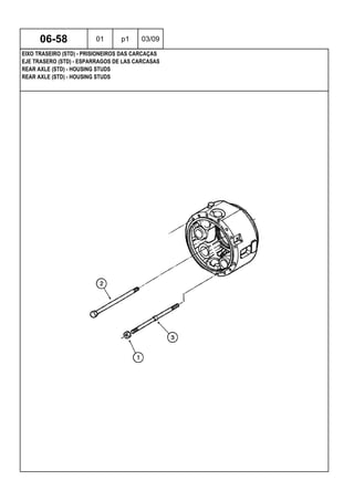 REAR AXLE (STD) - HOUSING STUDS
REAR AXLE (STD) - HOUSING STUDS
EJE TRASERO (STD) - ESPARRAGOS DE LAS CARCASAS
06-58 01 p1 03/09
EIXO TRASEIRO (STD) - PRISIONEIROS DAS CARCAÇAS
 