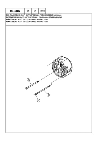 REAR AXLE (HD, HEAVY DUTY) (OPTIONAL) - HOUSING STUDS
REAR AXLE (HD, HEAVY DUTY) (OPTIONAL) - HOUSING STUDS
EJE TRASERO (HD, HEAVY DUTY) (OPCIONAL) - ESPARRAGOS DE LAS CARCASAS
06-58A 01 p1 12/08
EIXO TRASEIRO (HD, HEAVY DUTY) (OPCIONAL) - PRISIONEIROS DAS CARCAÇAS
 