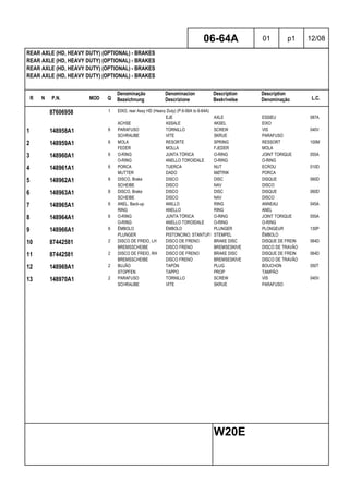 R N P.N. MOD Q
Denominação
Bezeichnung
Denominacion
Descrizione
Description
Beskrivelse
Description
Denominação L.C.
REAR AXLE (HD, HEAVY DUTY) (OPTIONAL) - BRAKES
REAR AXLE (HD, HEAVY DUTY) (OPTIONAL) - BRAKES
REAR AXLE (HD, HEAVY DUTY) (OPTIONAL) - BRAKES
REAR AXLE (HD, HEAVY DUTY) (OPTIONAL) - BRAKES
06-64A 01 p1 12/08
W20E
87606958 1 EIXO, rear Assy HD (Heavy Duty) (P.6-56A to 6-64A)
EJE AXLE ESSIEU 087A
ACHSE ASSALE AKSEL EIXO
1 148958A1 6 PARAFUSO TORNILLO SCREW VIS 040V
SCHRAUBE VITE SKRUE PARAFUSO
2 148959A1 6 MOLA RESORTE SPRING RESSORT 100M
FEDER MOLLA FJEDER MOLA
3 148960A1 6 O-RING JUNTA TÓRICA O-RING JOINT TORIQUE 055A
O-RING ANELLO TOROIDALE O-RING O-RING
4 148961A1 6 PORCA TUERCA NUT ECROU 010D
MUTTER DADO MØTRIK PORCA
5 148962A1 8 DISCO, Brake DISCO DISC DISQUE 060D
SCHEIBE DISCO NAV DISCO
6 148963A1 8 DISCO, Brake DISCO DISC DISQUE 060D
SCHEIBE DISCO NAV DISCO
7 148965A1 6 ANEL, Back-up ANILLO RING ANNEAU 045A
RING ANELLO RING ANEL
8 148964A1 6 O-RING JUNTA TÓRICA O-RING JOINT TORIQUE 055A
O-RING ANELLO TOROIDALE O-RING O-RING
9 148966A1 6 ÊMBOLO ÉMBOLO PLUNGER PLONGEUR 130P
PLUNGER PISTONCINO; STANTUFFOSTEMPEL ÊMBOLO
10 87442581 2 DISCO DE FREIO, LH DISCO DE FRENO BRAKE DISC DISQUE DE FREIN 064D
BREMSSCHEIBE DISCO FRENO BREMSESKIVE DISCO DE TRAVÃO
11 87442581 2 DISCO DE FREIO, RH DISCO DE FRENO BRAKE DISC DISQUE DE FREIN 064D
BREMSSCHEIBE DISCO FRENO BREMSESKIVE DISCO DE TRAVÃO
12 148969A1 2 BUJÃO TAPÓN PLUG BOUCHON 050T
STOPFEN TAPPO PROP TAMPÃO
13 148970A1 2 PARAFUSO TORNILLO SCREW VIS 040V
SCHRAUBE VITE SKRUE PARAFUSO
 