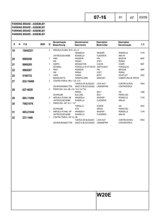 R N P.N. MOD Q
Denominação
Bezeichnung
Denominacion
Descrizione
Description
Beskrivelse
Description
Denominação L.C.
PARKING BRAKE - ASSEMLBY
PARKING BRAKE - ASSEMLBY
PARKING BRAKE - ASSEMLBY
PARKING BRAKE - ASSEMLBY
07-16 01 p2 03/09
W20E
19 12642521 2 ARRUELA PLANA, M10 x 22 x 2
ARANDELA WASHER RONDELLE 131R
UNTERLEGSCHEIBE RONDELLA FLADSKIVE ANILHA
20 9969206 1 PINO PASADOR PIN BROCHE 080P
PIN PERNO STIFT PERNO
21 9969205 1 GARFO MOSQUETÓN CLEVIS CHAPE 084F
SCHÄKEL FORCELLA DI ATTACCO GAFFELBOLT FORQUILHA
22 9969207 1 PINO PASADOR PIN BROCHE 080P
PIN PERNO STIFT PERNO
23 5106733 1 CAPA FUNDA BOOT SOUFFLET 330C
MANSCHETTE PARAPOLVERE MANCHET COBERTURA DE PROTECÇÃO
27 832-10408 2 CONTRA PORCA, M8 x 1.25, Cl 8
TUERCA DE BLOQUEO LOCK NUT CONTRE-ECROU P263
SICHERUNGSMUTTER DADO DI BLOCCAGGIO LÅSEMØTRIK CONTRAPORCA
28 627-6020 2 PARAFUSO, Hex, M6 x 20, 10.9, Full Thd
PERNO BOLT VIS 140B
SCHRAUBE BULLONE BOLT PARAFUSO
29 895-11006 2 ARRUELA PLANA, M6 ARANDELA WASHER RONDELLE 131R
UNTERLEGSCHEIBE RONDELLA FLADSKIVE ANILHA
30 70921076 1 PARAFUSO, 3/8"-16 x 1 1/4"
TORNILLO SCREW VIS 040V
SCHRAUBE VITE SKRUE PARAFUSO
31 495-21044 1 ARRUELA PLANA, 3/8" ARANDELA WASHER RONDELLE 131R
UNTERLEGSCHEIBE RONDELLA FLADSKIVE ANILHA
32 231-1446 1 CONTRA PORCA, 3/8"-16, GB
TUERCA DE BLOQUEO LOCK NUT CONTRE-ECROU P263
SICHERUNGSMUTTER DADO DI BLOCCAGGIO LÅSEMØTRIK CONTRAPORCA
 