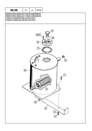 HYDRAULIC RESERVOIR AND RELATED PARTS
HYDRAULIC RESERVOIR AND RELATED PARTS
RESERVATORIO HIDRAULICO Y PIEZAS COMPONENTES
08-08 01 p1 09/09
RESERVATÓRIO HIDRÁULICO E PEÇAS COMPONENTES
 