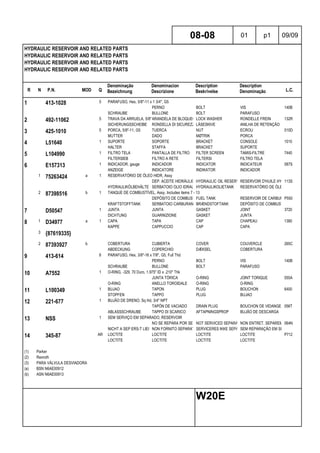 R N P.N. MOD Q
Denominação
Bezeichnung
Denominacion
Descrizione
Description
Beskrivelse
Description
Denominação L.C.
HYDRAULIC RESERVOIR AND RELATED PARTS
HYDRAULIC RESERVOIR AND RELATED PARTS
HYDRAULIC RESERVOIR AND RELATED PARTS
HYDRAULIC RESERVOIR AND RELATED PARTS
08-08 01 p1 09/09
W20E
1 413-1028 5 PARAFUSO, Hex, 5/8"-11 x 1 3/4", G5
PERNO BOLT VIS 140B
SCHRAUBE BULLONE BOLT PARAFUSO
2 492-11062 5 TRAVA DA ARRUELA, 5/8"ARANDELA DE BLOQUEO LOCK WASHER RONDELLE FREIN 132R
SICHERUNGSSCHEIBE RONDELLA DI SICUREZZALÅSESKIVE ANILHA DE RETENÇÃO
3 425-1010 5 PORCA, 5/8"-11, G5 TUERCA NUT ECROU 010D
MUTTER DADO MØTRIK PORCA
4 L51640 1 SUPORTE SOPORTE BRACKET CONSOLE 1010
HALTER STAFFA BRACKET SUPORTE
5 L104990 1 FILTRO TELA PANTALLA DE FILTRO FILTER SCREEN TAMIS-FILTRE 7440
FILTERSIEB FILTRO A RETE FILTERSI FILTRO TELA
6 E157313 1 INDICADOR, gauge INDICADOR INDICATOR INDICATEUR 087S
ANZEIGE INDICATORE INDIKATOR INDICADOR
1 75263424 a 1 RESERVATÓRIO DE ÓLEO HIDR, Assy
DEP. ACEITE HIDRÁULICOHYDRAULIC OIL RESERVOIRRESERVOIR D'HUILE HYDR.113S
HYDRAULIKÖLBEHÄLTER SERBATOIO OLIO IDRAULICOHYDRAULIKOLIETANK RESERVATÓRIO DE ÓLEO
2 87398516 b 1 TANQUE DE COMBUSTÍVEL, Assy, Includes items 7 - 13
DEPÓSITO DE COMBUSTIBLEFUEL TANK RESERVOIR DE CARBURANTP550
KRAFTSTOFFTANK SERBATOIO CARBURANTEBRÆNDSTOFTANK DEPÓSITO DE COMBUSTÍVEL
7 D50547 1 JUNTA JUNTA GASKET JOINT 3720
DICHTUNG GUARNIZIONE GASKET JUNTA
8 1 D34977 a 1 CAPA TAPA CAP CHAPEAU 1380
KAPPE CAPPUCCIO CAP CAPA
3 {87619335}
2 87393927 b COBERTURA CUBIERTA COVER COUVERCLE 265C
ABDECKUNG COPERCHIO DÆKSEL COBERTURA
9 413-614 6 PARAFUSO, Hex, 3/8"-16 x 7/8", G5, Full Thd
PERNO BOLT VIS 140B
SCHRAUBE BULLONE BOLT PARAFUSO
10 A7552 1 O-RING, -329, 70 Duro, 1.975" ID x .210" Thk
JUNTA TÓRICA O-RING JOINT TORIQUE 055A
O-RING ANELLO TOROIDALE O-RING O-RING
11 L100349 1 BUJAO TAPON PLUG BOUCHON 6400
STOPFEN TAPPO PLUG BUJAO
12 221-677 1 BUJÃO DE DRENO, Sq Hd, 3/4" NPT
TAPÓN DE VACIADO DRAIN PLUG BOUCHON DE VIDANGE 056T
ABLASSSCHRAUBE TAPPO DI SCARICO AFTAPNINGSPROP BUJÃO DE DESCARGA
13 NSS 1 SEM SERVIÇO EM SEPARADO, RESERVOIR
NO SE REPARA POR SEPARADONOT SERVICED SEPARATELYNON ENTRET. SEPAREMENT064N
NICHT A SEP ERS-T LIEFERBNON FORNITO SEPARATAMENTESERVICERES IKKE SEPARATSEM REPARAÇÃO EM SEPARADO
14 345-87 AR LOCTITE LOCTITE LOCTITE LOCTITE P712
LOCTITE LOCTITE LOCTITE LOCTITE
(1) Parker
(2) Rexroth
(3) PARA VÁLVULA DESVIADORA
(a) BSN N6AE00912
(b) ASN N6AE00913
 