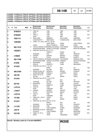 R N P.N. MOD Q
Denominação
Bezeichnung
Denominacion
Descrizione
Description
Beskrivelse
Description
Denominação L.C.
LOADER - HYDRAULIC CIRCUIT OPTIONAL SECTION (REXROTH)
LOADER - HYDRAULIC CIRCUIT OPTIONAL SECTION (REXROTH)
LOADER - HYDRAULIC CIRCUIT OPTIONAL SECTION (REXROTH)
LOADER - HYDRAULIC CIRCUIT OPTIONAL SECTION (REXROTH)
08-14B 01 p1 01/09
Rexroth - Montada a partir do nº de série N6AE00913
W20E
1 87462918 1 TUBO, RH TUBO TUBE TUBE 195T
ROHR TUBO RØR TUBO
2 87462920 1 TUBO, LH TUBO TUBE TUBE 195T
ROHR TUBO RØR TUBO
3 70921115 4 SEMI-FLANGE SEMIBRIDA HALF-FLANGE DEMI-BRIDE 417S
FLANSCHHÄLFTE SEMIFLANGIA FLANGEHALVDEL MEIA FLANGE
4 14463280 2 O-RING, -214, 70 Duro, .984" ID x .139" Thk
JUNTA TÓRICA O-RING JOINT TORIQUE 055A
O-RING ANELLO TOROIDALE O-RING O-RING
5 892-11010 8 TRAVA DA ARRUELA, M10ARANDELA DE BLOQUEO LOCK WASHER RONDELLE FREIN 132R
SICHERUNGSSCHEIBE RONDELLA DI SICUREZZALÅSESKIVE ANILHA DE RETENÇÃO
6 14420231 8 PARAFUSO, Hex Soc Hd, M10 x 30, 10.9
TORNILLO SCREW VIS 040V
SCHRAUBE VITE SKRUE PARAFUSO
7 L106929 2 SUPORTE SOPORTE BRACKET CONSOLE 1010
HALTER STAFFA BRACKET SUPORTE
8 492-11038 8 TRAVA DA ARRUELA, 3/8"ARANDELA DE BLOQUEO LOCK WASHER RONDELLE FREIN 132R
SICHERUNGSSCHEIBE RONDELLA DI SICUREZZALÅSESKIVE ANILHA DE RETENÇÃO
9 A12308 2 BRACADEIRA COLLAR CLAMP COLLIER 1640
SCHELLE MORSETTO CLAMP BRACADEIRA
10 413-624 2 PARAFUSO, Hex, 3/8"-16 x 1 1/2", G5
PERNO BOLT VIS 140B
SCHRAUBE BULLONE BOLT PARAFUSO
11 495-21044 2 ARRUELA PLANA, 3/8" ARANDELA WASHER RONDELLE 131R
UNTERLEGSCHEIBE RONDELLA FLADSKIVE ANILHA
12 425-106 4 PORCA, 3/8"-16, G5 TUERCA NUT ECROU 010D
MUTTER DADO MØTRIK PORCA
13 413-616 2 PARAFUSO, Hex, 3/8"-16 x 1", G5, Full Thd
PERNO BOLT VIS 140B
SCHRAUBE BULLONE BOLT PARAFUSO
14 D41165 4 BRACADEIRA COLLAR CLAMP COLLIER 1640
SCHELLE MORSETTO CLAMP BRACADEIRA
15 L107316 1 TUBO, RH TUBO PIPE TUYAU 6240
ROHR TUBAZIONE PIPE TUBO
16 L103817 4 SUPORTE SOPORTE SUPPORT SUPPORT 300S
STÜTZE SUPPORTO BESLAG SUPORTE
17 L107314 1 TUBO, LH TUBO PIPE TUYAU 6240
ROHR TUBAZIONE PIPE TUBO
18 131-856 4 PORCA, Ret, J, 3/8"-16 TUERCA NUT ECROU 010D
MUTTER DADO MØTRIK PORCA
19 413-612 4 PARAFUSO, Hex, 3/8"-16 x 3/4", G5, Full Thd
PERNO BOLT VIS 140B
SCHRAUBE BULLONE BOLT PARAFUSO
20 L111301 2 MANGUEIRA TUBO HOSE FLEXIBLE 030M
SCHLAUCH TUBO FLESSIBILE SLANGE MANGUEIRA
21 L50719 2 MANGUEIRA, tilt and lift MANGUERA HOSE FLEXIBLE 4480
SCHLAUCH TUBO FLESSIBILE HOSE MANGUEIRA
22 218-756 2 TAMPA, 37º, 7/8"-14 TAPÓN CAP CAPUCHON 052T
KAPPE TAPPO TANKDÆKSEL TAMPÃO
 
