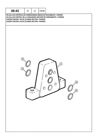 LOADER CONTROL VALVE (CLOSING SECTION - PARKER)
LOADER CONTROL VALVE (CLOSING SECTION - PARKER)
VALVULA DE CONTROL DE LA CARGADORA (SECCIÓN DE CERRAMIENTO - PARKER)
08-42 01 p1 03/09
VÁLVULA DE CONTROLE DA CARREGADEIRA (SEÇÃO DE FECHAMENTO - PARKER)
 