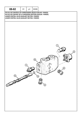 LOADER CONTROL VALVE (AUXILIARY SECTION - PARKER)
LOADER CONTROL VALVE (AUXILIARY SECTION - PARKER)
VALVULA DE CONTROL DE LA CARGADORA (SECCIÓN AUXILIAR - PARKER)
08-62 01 p1 03/09
VÁLVULA DE CONTROLE DA CARREGADEIRA (SEÇÃO AUXILIAR - PARKER)
 