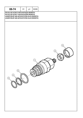 LOADER RELIEF AND ANTICAVITATION VALVE (REXROTH)
LOADER RELIEF AND ANTICAVITATION VALVE (REXROTH)
VALVULA DE ALÍVIO Y ANTICAVITACIÓN (REXROTH)
08-74 01 p1 03/09
VÁLVULA DE ALÍVIO E ANTI-CAVITAÇÃO (REXROTH)
 