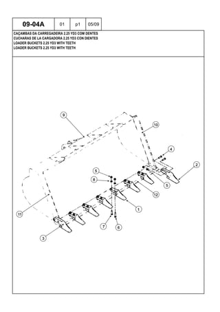 LOADER BUCKETS 2.25 YD3 WITH TEETH
LOADER BUCKETS 2.25 YD3 WITH TEETH
CUCHARAS DE LA CARGADORA 2.25 YD3 CON DIENTES
09-04A 01 p1 05/09
CAÇAMBAS DA CARREGADEIRA 2.25 YD3 COM DENTES
 