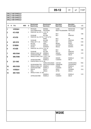 R N P.N. MOD Q
Denominação
Bezeichnung
Denominacion
Descrizione
Description
Beskrivelse
Description
Denominação L.C.
GRILLE AND SHROULD
GRILLE AND SHROULD
GRILLE AND SHROULD
GRILLE AND SHROULD
09-12 01 p1 11/07
W20E
1 147635A1 1 PROTEÇÃO DEFENSA GUARD PROTECTION 070R
SCHUTZABDECKUNG PROTEZIONE BESKYTTELSESSKÆRM PROTECÇÃO
2 413-1028 4 PARAFUSO, Hex, 5/8"-11 x 1 3/4", G5
PERNO BOLT VIS 140B
SCHRAUBE BULLONE BOLT PARAFUSO
3 413-516 2 PARAFUSO, Hex, 5/16"-18 x 1", G5, Full Thd
PERNO BOLT VIS 140B
SCHRAUBE BULLONE BOLT PARAFUSO
4 425-1010 4 PORCA, 5/8"-11, G5 TUERCA NUT ECROU 010D
MUTTER DADO MØTRIK PORCA
5 E159504 1 SUPORTE SOPORTE SUPPORT SUPPORT 300S
STÜTZE SUPPORTO BESLAG SUPORTE
6 413-628 2 PARAFUSO, Hex, 3/8"-16 x 1 3/4", G5
PERNO BOLT VIS 140B
SCHRAUBE BULLONE BOLT PARAFUSO
7 495-21044 2 ARRUELA PLANA, 3/8" ARANDELA WASHER RONDELLE 131R
UNTERLEGSCHEIBE RONDELLA FLADSKIVE ANILHA
8 496-21066 4 ARRUELA PLANA, 21/32" x 1 5/16" x .150"
ARANDELA WASHER RONDELLE 131R
UNTERLEGSCHEIBE RONDELLA FLADSKIVE ANILHA
9 231-1445 2 CONTRA PORCA, 5/16"-18, GB
TUERCA DE BLOQUEO LOCK NUT CONTRE-ECROU P263
SICHERUNGSMUTTER DADO DI BLOCCAGGIO LÅSEMØTRIK CONTRAPORCA
10 495-21038 4 ARRUELA PLANA, 5/16" ARANDELA WASHER RONDELLE 131R
UNTERLEGSCHEIBE RONDELLA FLADSKIVE ANILHA
11 147693A1 1 GRELHA REJILLA GRILLE CALANDRE 101G
GRILL GRIGLIA GITTER GRELHA
12 495-11053 5 ARRUELA PLANA, 1/2", SAE
ARANDELA WASHER RONDELLE 131R
UNTERLEGSCHEIBE RONDELLA FLADSKIVE ANILHA
 