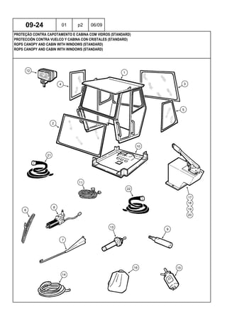 ROPS CANOPY AND CABIN WITH WINDOWS (STANDARD)
ROPS CANOPY AND CABIN WITH WINDOWS (STANDARD)
PROTECCIÓN CONTRA VUELCO Y CABINA CON CRISTALES (STANDARD)
09-24 01 p2 06/09
PROTEÇÃO CONTRA CAPOTAMENTO E CABINA COM VIDROS (STANDARD)
 