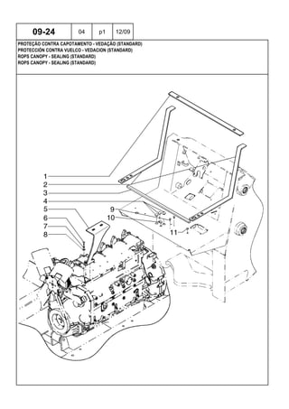 ROPS CANOPY - SEALING (STANDARD)
ROPS CANOPY - SEALING (STANDARD)
PROTECCIÓN CONTRA VUELCO - VEDACION (STANDARD)
09-24 04 p1 12/09
PROTEÇÃO CONTRA CAPOTAMENTO - VEDAÇÃO (STANDARD)
 