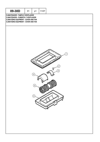 CLIMATIZING EQUIPMENT - COVER AND FAN
CLIMATIZING EQUIPMENT - COVER AND FAN
CLIMATIZADOR - CUBIERTA Y VENTILADOR
09-30D 01 p1 11/07
CLIMATIZADOR - TAMPA E VENTILADOR
 