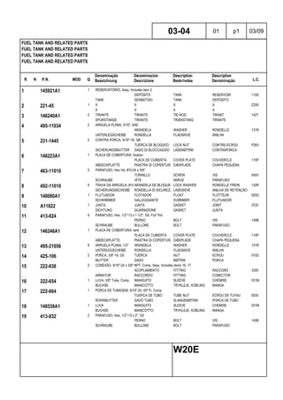 R N P.N. MOD Q
Denominação
Bezeichnung
Denominacion
Descrizione
Description
Beskrivelse
Description
Denominação L.C.
FUEL TANK AND RELATED PARTS
FUEL TANK AND RELATED PARTS
FUEL TANK AND RELATED PARTS
FUEL TANK AND RELATED PARTS
03-04 01 p1 03/09
W20E
1 145921A1 1 RESERVATÓRIO, Assy, Includes item 2
DEPÓSITO TANK RESERVOIR 115S
TANK SERBATOIO TANK DEPÓSITO
2 221-45 1 X X X X Z200
X X X X
3 146240A1 2 TIRANTE TIRANTE TIE-ROD TIRANT 142T
SPURSTANGE TIRANTE TRÆKSTANG TIRANTE
4 495-11034 2 ARRUELA PLANA, 5/16", SAE
ARANDELA WASHER RONDELLE 131R
UNTERLEGSCHEIBE RONDELLA FLADSKIVE ANILHA
5 231-1445 2 CONTRA PORCA, 5/16"-18, GB
TUERCA DE BLOQUEO LOCK NUT CONTRE-ECROU P263
SICHERUNGSMUTTER DADO DI BLOCCAGGIO LÅSEMØTRIK CONTRAPORCA
6 146223A1 1 PLACA DE COBERTURA, fixation
PLACA DE CUBIERTA COVER PLATE COUVERCLE 110P
ABDECKPLATTE PIASTRA DI COPERTURA DÆKPLADE CHAPA PEQUENA
7 463-11010 5 PARAFUSO, Hex Hd, #10-24 x 5/8"
TORNILLO SCREW VIS 040V
SCHRAUBE VITE SKRUE PARAFUSO
8 492-11010 5 TRAVA DA ARRUELA, #10 ARANDELA DE BLOQUEO LOCK WASHER RONDELLE FREIN 132R
SICHERUNGSSCHEIBE RONDELLA DI SICUREZZALÅSESKIVE ANILHA DE RETENÇÃO
9 148080A1 1 FLUTUADOR FLOTADOR FLOAT FLOTTEUR 020G
SCHWIMMER GALLEGGIANTE SVØMMER FLUTUADOR
10 A11822 1 JUNTA JUNTA GASKET JOINT 3720
DICHTUNG GUARNIZIONE GASKET JUNTA
11 413-824 4 PARAFUSO, Hex, 1/2"-13 x 1 1/2", G5, Full Thd
PERNO BOLT VIS 140B
SCHRAUBE BULLONE BOLT PARAFUSO
12 146246A1 1 PLACA DE COBERTURA, tank
PLACA DE CUBIERTA COVER PLATE COUVERCLE 110P
ABDECKPLATTE PIASTRA DI COPERTURA DÆKPLADE CHAPA PEQUENA
13 495-21056 8 ARRUELA PLANA, 1/2" ARANDELA WASHER RONDELLE 131R
UNTERLEGSCHEIBE RONDELLA FLADSKIVE ANILHA
14 425-106 2 PORCA, 3/8"-16, G5 TUERCA NUT ECROU 010D
MUTTER DADO MØTRIK PORCA
15 222-638 2 CONEXÃO, 9/16"-24 x 3/8" NPT, Comp, Assy, Includes items 16, 17
ACOPLAMIENTO FITTING RACCORD 3300
ARMATUR RACCORDO FITTING CONECTOR
16 222-654 1 LUVA, 3/8" Tube, Comp MANGUITO SLEEVE CHEMISE 031M
BUCHSE MANICOTTO TRYKLEJE, KOBLING MANGA
17 222-664 1 PORCA DE TUBAGEM, 9/16"-24, 45º Fl, Comp
TUERCA DE TUBO TUBE NUT ECROU DE TUYAU 0030
ROHRMUTTER DADO TUBO SLANGEMØTRIK PORCA DE TUBO
18 148538A1 1 LUVA MANGUITO SLEEVE CHEMISE 031M
BUCHSE MANICOTTO TRYKLEJE, KOBLING MANGA
19 413-832 2 PARAFUSO, Hex, 1/2"-13 x 2", G5
PERNO BOLT VIS 140B
SCHRAUBE BULLONE BOLT PARAFUSO
 