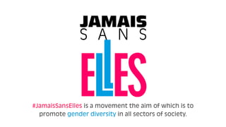 #JamaisSansElles is a movement the aim of which is to
promote gender diversity in all sectors of society.
 
