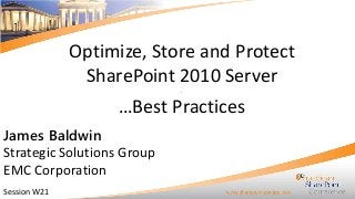 Optimize, Store and Protect
SharePoint 2010 Server
.

…Best Practices
James Baldwin
Strategic Solutions Group
EMC Corporation
Session W21

 