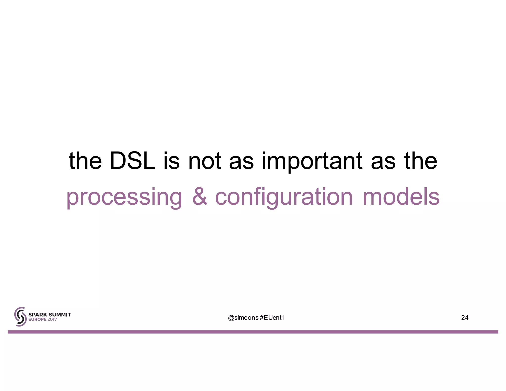 the DSL is not as important as the
processing & configuration models
@simeons #EUent1 24
 
