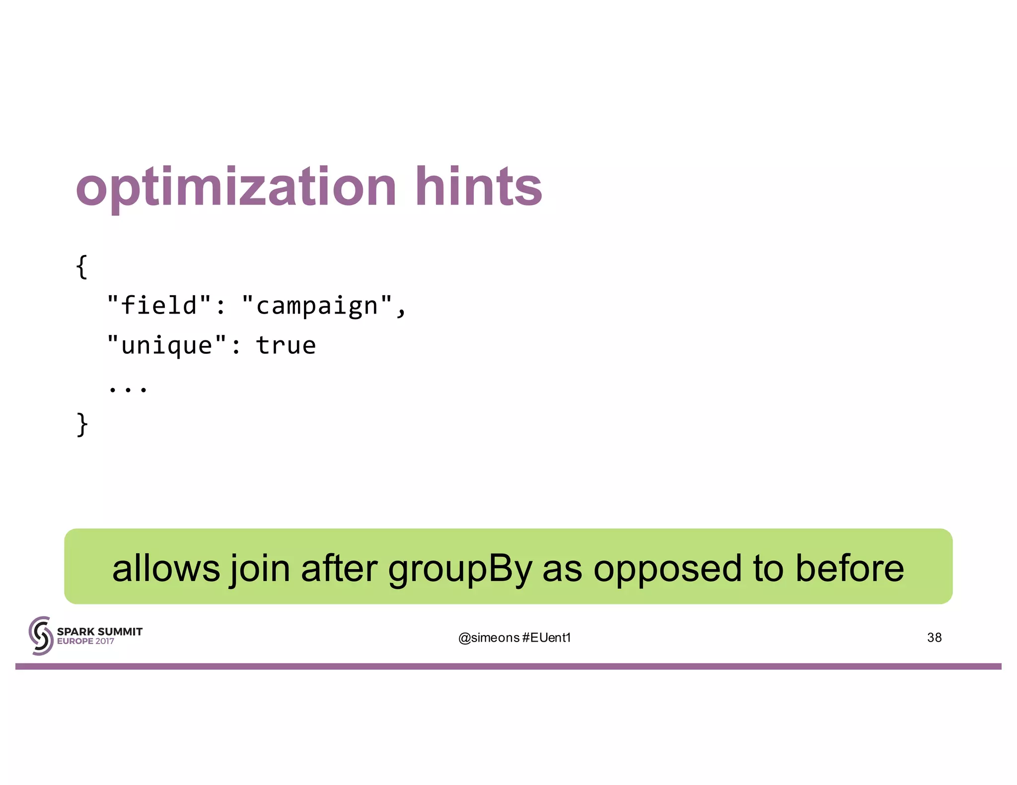 optimization hints
{
"field": "campaign",
"unique": true
...
}
allows join after groupBy as opposed to before
@simeons #EUent1 38
 