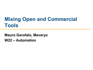 Mixing Open and Commercial
Tools
Mauro Garofalo, Maveryx
W22 – Automation
 