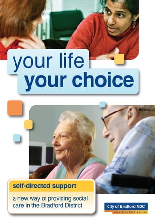 your life
 your choice



self-directed support
a new way of providing social
care in the Bradford District
 