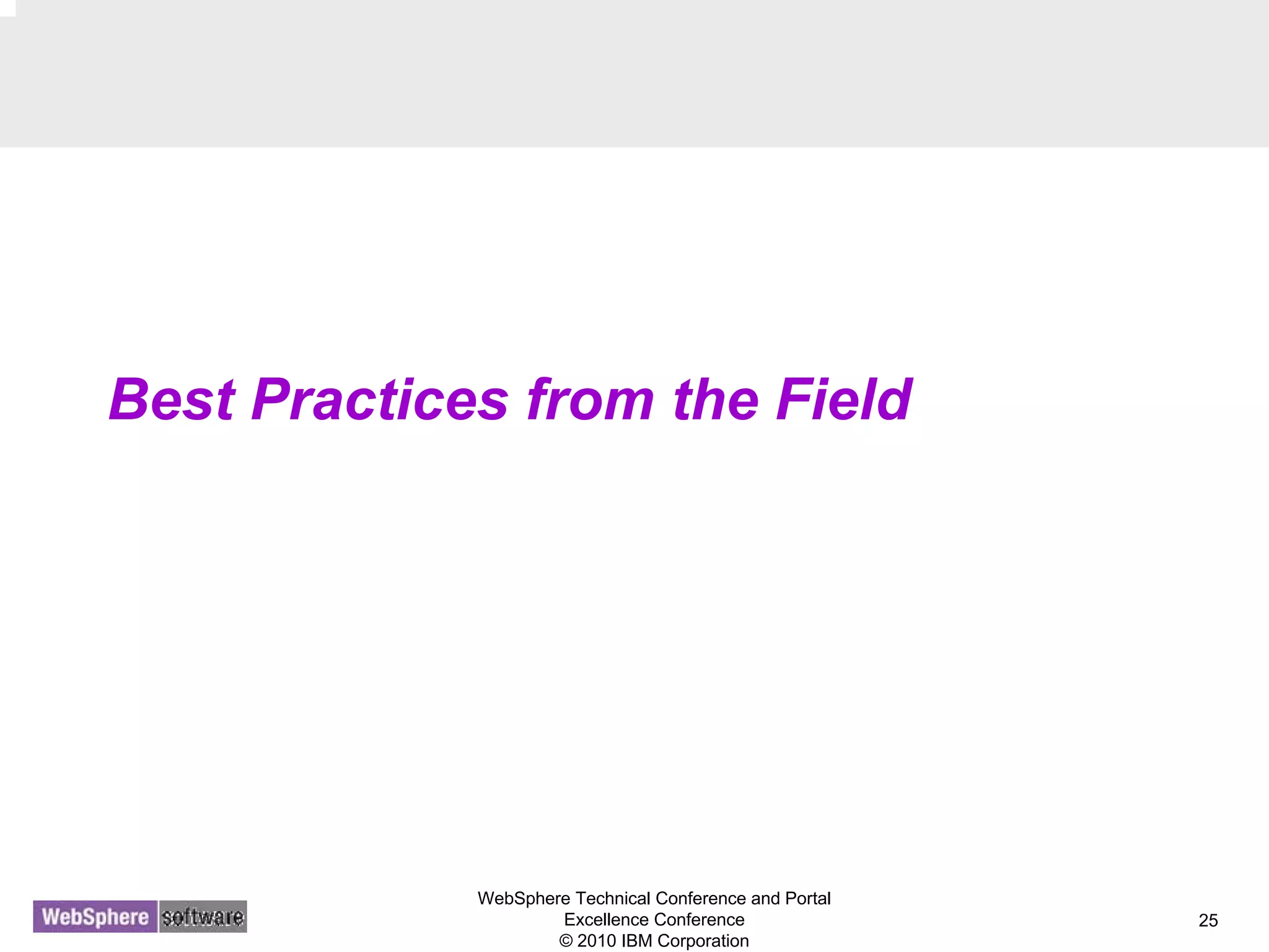 WebSphere Technical Conference and Portal
Excellence Conference
© 2010 IBM Corporation
25
Best Practices from the Field
 