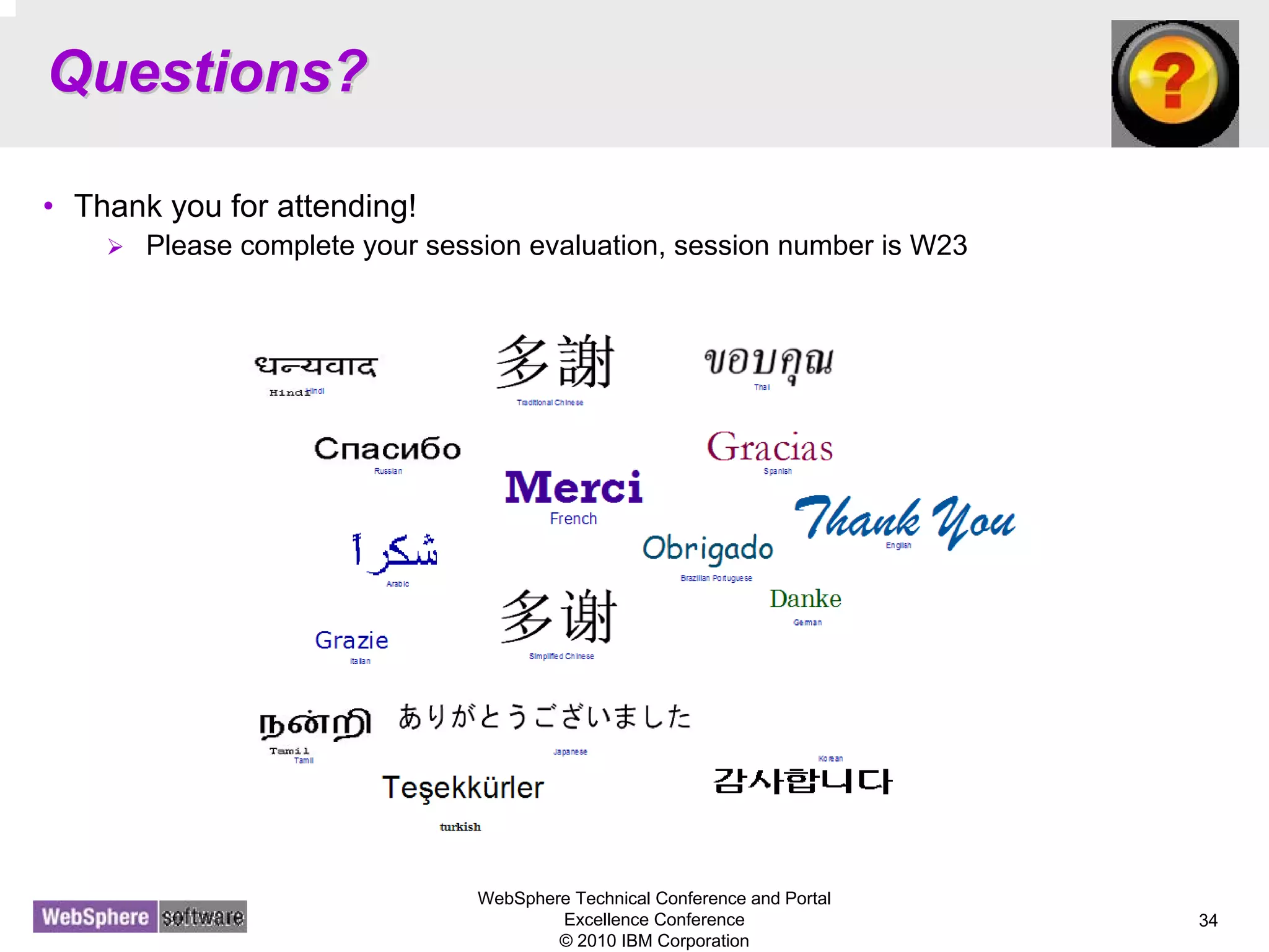 WebSphere Technical Conference and Portal
Excellence Conference
© 2010 IBM Corporation
34
Questions?Questions?
• Thank you for attending!
Please complete your session evaluation, session number is W23
 