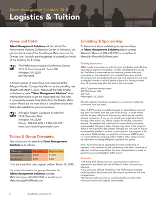Talent Management Solutions 2010

Logistics & Tuition

Venue and Hotel:                                                 Exhibiting & Sponsorship:
Talent Management Solutions will be held at The                  To learn more about exhibiting and sponsorships
Performance Institute Conference Center in Arlington, VA,        at Talent Management Solutions please contact
just one block east of the Courthouse Metro stop on the          Meredith Mason at 202-739-9707 or email her at
Orange Line. A public parking garage is located just inside      Meredith.Mason@ASMIweb.com
of the building for $10/day.
                                                                 Quality Assurance:
          The Performance Institute Conference Center
                                                                 ASMI strives to provide you with the most productive and effective
          1515 N. Courthouse Rd., Suite 600                      educational experience possible. If after completing the course
          Arlington, VA 22201                                    you feel there is some way we can improve, please write your
          877-992-9522                                           comments on the evaluation form provided upon your arrival.
                                                                 Should you feel dissatisﬁed with your learning experience and wish
                                                                 to request a credit or refund, please submit it in writing no later
A limited number of rooms have been reserved at the              than 10 business days after the end of the training to:
Arlington Rosslyn Courtyard by Marriott at the prevailing rate
                                                                 ASMI Corporate Headquarters:
of $209 until March 1, 2010. Please call the hotel directly
                                                                 805 15th Street, NW
and reference code “Talent Management Solutions” when            3rd Floor
making reservations to get the discounted rate. The hotel        Washington, DC 20005
is conveniently located three blocks from the Rosslyn Metro
                                                                 We will evaluate individual complaints in a context of collective
station. Please ask the hotel about a complimentary shuttle      comments from the event.
that is also available for your convenience.
                                                                 Note: A $399 service fee will be charged on cancellations received
          Arlington Rosslyn Courtyard by Marriott                less than four weeks from the date of the event. A credit memo
          1533 Clarendon Blvd.                                   will also be sent reﬂective of that amount, which can be used for
                                                                 a future conference. If you do not cancel your registration before
          Arlington, VA 22209                                    the day of the event, you will be charged for the full conference
          Phone: 703-528-2222 / 1-800-321-2211                   amount. As speakers are conﬁrmed six months before the event,
          www.courtyardarlingtonrosslyn.com                      some speaker changes or topic changes may occur in the program.
                                                                 ASMI is not responsible for speaker changes, but will work to ensure
                                                                 a comparable speaker is located to participate in the program. If for
                                                                 any reason ASMI decides to cancel this conference, ASMI accepts
Tuition & Group Discounts:                                       no responsibility for covering airfare, hotel or other costs incurred
                                                                 by registrants, including delegates, sponsors and guests.
The tuition rate for attending Talent Management
Solutions is as follows:                                         Note: Payment must be secured prior to the conference. If
                                                                 payment is not received by the conference start date, a method of
                                                                 payment must be presented at the time of registration in order to
    Offerings         Early Bird     Regular Rate
                                                                 guarantee your participation at the event.
    Conference        $999*          $1099
    Workshop          $399           $399                        Discounts:
                                                                 • All ‘Early Bird’ Discounts must require payment at time of
* For the Early Bird rate, register before: March 14, 2010.      registration and before the cut-off date in order to receive any
                                                                 discount.
For more information on group discounts for                      • Any discounts offered whether by The Performance Institute
                                                                 (including team discounts) must also require payment at the time
Talent Management Solutions contact:
                                                                 of registration.
Matt Hartzog at 404-262-5548 or email him at                     •All discount offers cannot be combined with any other offer.
Matt.Hartzog@ASMIweb.com                                         •Discounts cannot be applied retroactively.




6                ASMIweb.com/talent
 