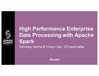 Sandeep Varma & Vickye Jain, ZS Associates
High Performance Enterprise
Data Processing with Apache
Spark
#EUde3
 