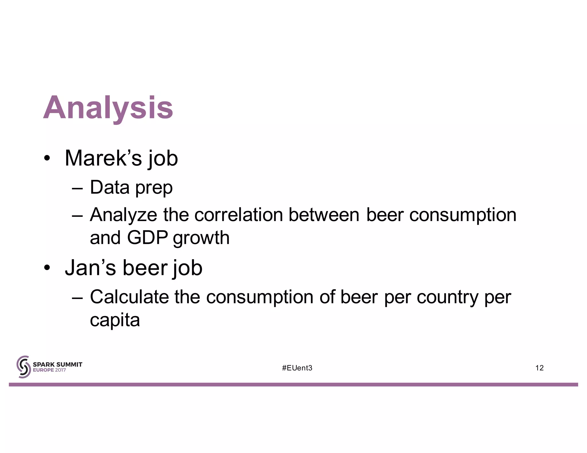 Analysis
• Marek’s job
– Data prep
– Analyze the correlation between beer consumption
and GDP growth
• Jan’s beer job
– Calculate the consumption of beer per country per
capita
12#EUent3
 