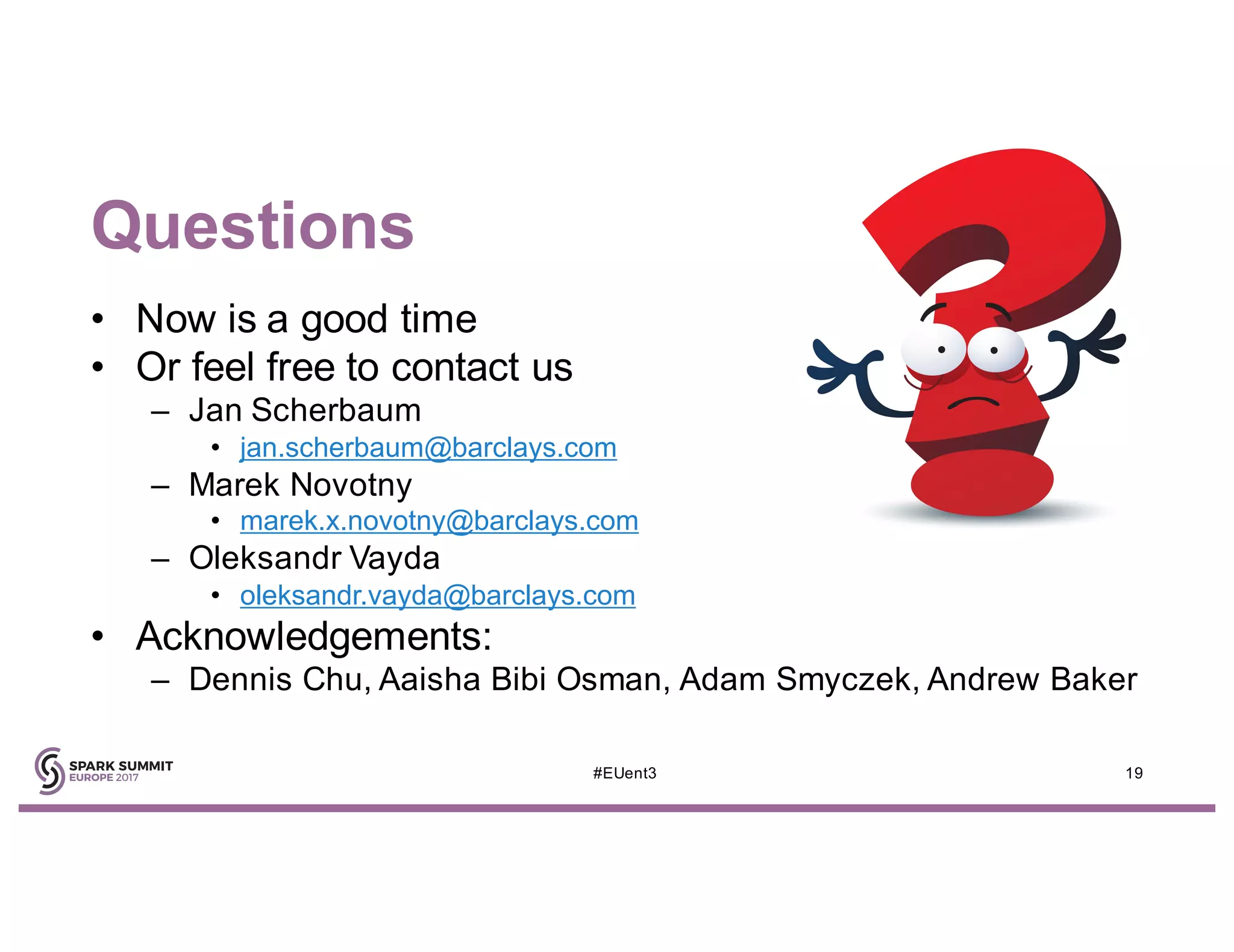 Questions
19#EUent3
• Now is a good time
• Or feel free to contact us
– Jan Scherbaum
• jan.scherbaum@barclays.com
– Marek Novotny
• marek.x.novotny@barclays.com
– Oleksandr Vayda
• oleksandr.vayda@barclays.com
• Acknowledgements:
– Dennis Chu, Aaisha Bibi Osman, Adam Smyczek, Andrew Baker
 