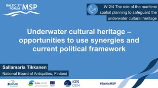 W 2/4 The role of the maritime
spatial planning to safeguard the
#BalticMSP
Underwater cultural heritage –
opportunities to use synergies and
current political framework
underwater cultural heritage
Sallamaria Tikkanen
National Board of Antiquities, Finland
 