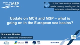 W 2/4 The role of the maritime
spatial planning to safeguard the
#BalticMSP
Update on MCH and MSP – what is
going on in the European sea basins?
underwater cultural heritage
Susanne Altvater
s.Pro – sustainable projects GmbH
 