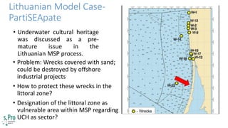 • Underwater cultural heritage
was discussed as a pre-
mature issue in the
Lithuanian MSP process.
Lithuanian Model Case-
...