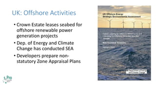 UK: Offshore Activities
• Crown Estate leases seabed for
offshore renewable power
generation projects
• Dep. of Energy and...