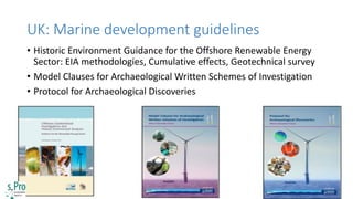 UK: Marine development guidelines
• Historic Environment Guidance for the Offshore Renewable Energy
Sector: EIA methodolog...