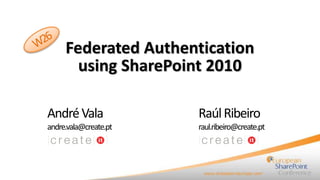 Federated Authentication
using SharePoint 2010
AndréVala
andre.vala@create.pt
RaúlRibeiro
raul.ribeiro@create.pt
 