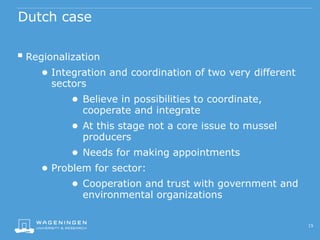 Dutch case
 Regionalization
● Integration and coordination of two very different
sectors
● Believe in possibilities to co...