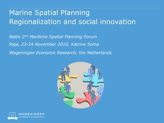 Marine Spatial Planning
Regionalization and social innovation
Baltic 2nd Maritime Spatial Planning Forum
Riga, 23-24 Novem...