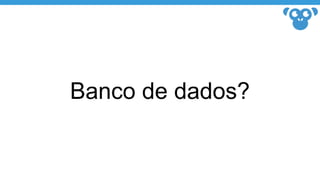 Banco de dados?
 