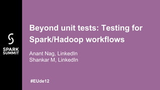Anant Nag, LinkedIn
Shankar M, LinkedIn
Beyond unit tests: Testing for
Spark/Hadoop workflows
#EUde12
 